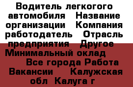 Водитель легкогого автомобиля › Название организации ­ Компания-работодатель › Отрасль предприятия ­ Другое › Минимальный оклад ­ 55 000 - Все города Работа » Вакансии   . Калужская обл.,Калуга г.